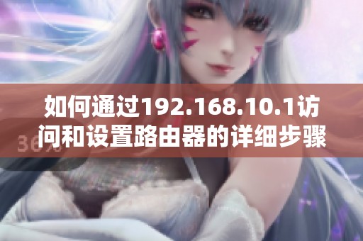 如何通过192.168.10.1访问和设置路由器的详细步骤