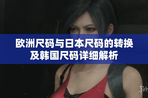 欧洲尺码与日本尺码的转换及韩国尺码详细解析