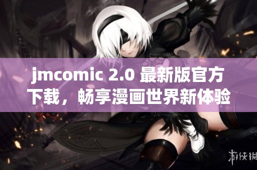 jmcomic 2.0 最新版官方下载，畅享漫画世界新体验