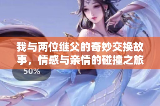 我与两位继父的奇妙交换故事，情感与亲情的碰撞之旅