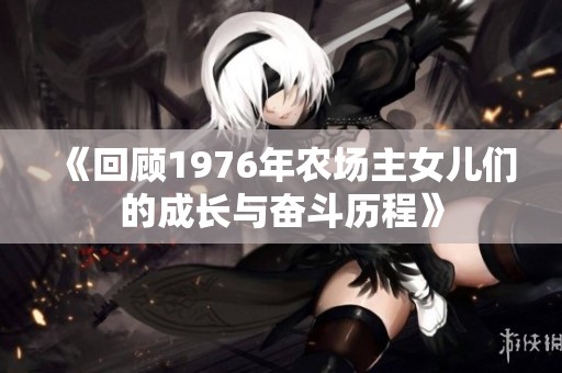 《回顾1976年农场主女儿们的成长与奋斗历程》