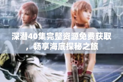 深潜40集完整资源免费获取，畅享海底探秘之旅