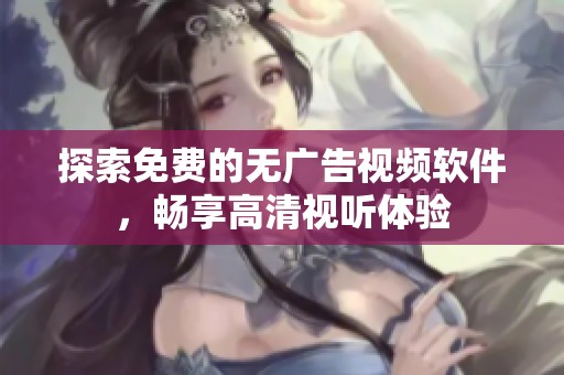 探索免费的无广告视频软件，畅享高清视听体验