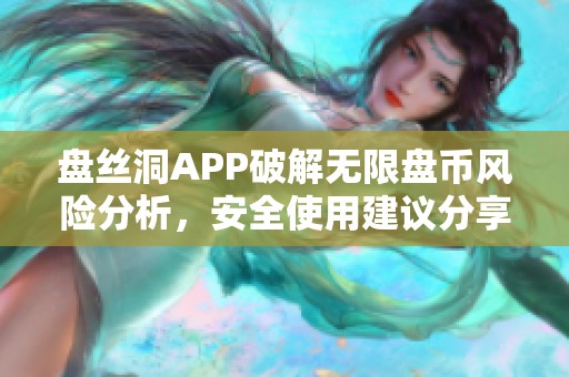 盘丝洞APP破解无限盘币风险分析，安全使用建议分享