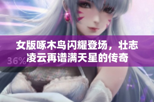 女版啄木鸟闪耀登场，壮志凌云再谱满天星的传奇