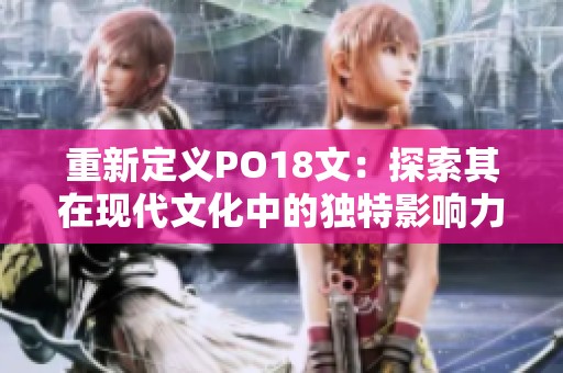 重新定义PO18文：探索其在现代文化中的独特影响力