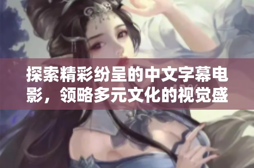 探索精彩纷呈的中文字幕电影，领略多元文化的视觉盛宴