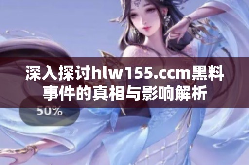 深入探讨hlw155.ccm黑料事件的真相与影响解析