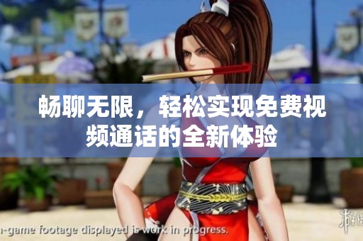 畅聊无限，轻松实现免费视频通话的全新体验