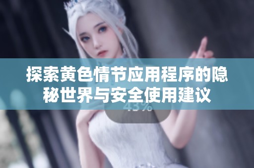 探索黄色情节应用程序的隐秘世界与安全使用建议