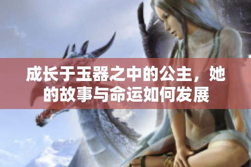 成长于玉器之中的公主，她的故事与命运如何发展