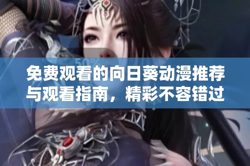 免费观看的向日葵动漫推荐与观看指南，精彩不容错过