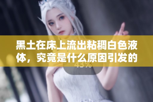 黑土在床上流出粘稠白色液体，究竟是什么原因引发的现象
