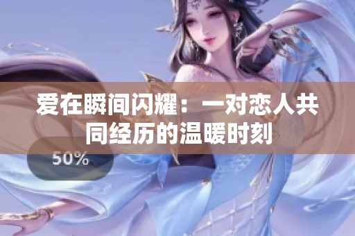 爱在瞬间闪耀：一对恋人共同经历的温暖时刻