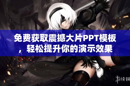 免费获取震撼大片PPT模板，轻松提升你的演示效果