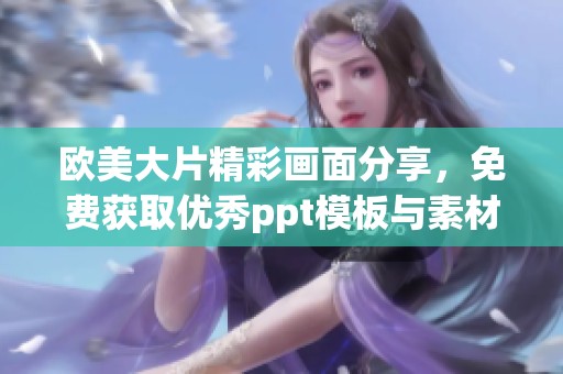 欧美大片精彩画面分享，免费获取优秀ppt模板与素材