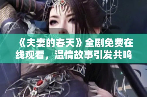 《夫妻的春天》全剧免费在线观看，温情故事引发共鸣