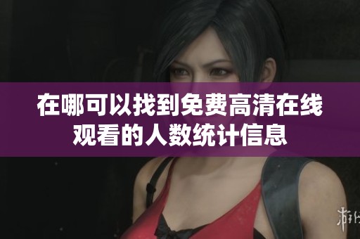 在哪可以找到免费高清在线观看的人数统计信息