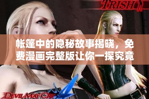 帐篷中的隐秘故事揭晓，免费漫画完整版让你一探究竟