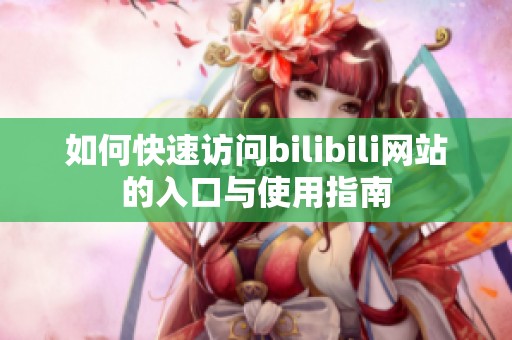 如何快速访问bilibili网站的入口与使用指南