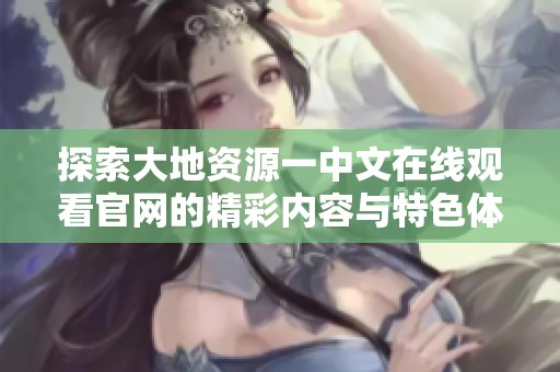 探索大地资源一中文在线观看官网的精彩内容与特色体验
