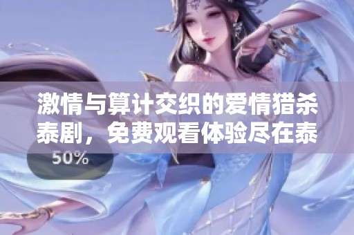 激情与算计交织的爱情猎杀泰剧，免费观看体验尽在泰剧网