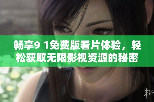 畅享9 1免费版看片体验，轻松获取无限影视资源的秘密解密