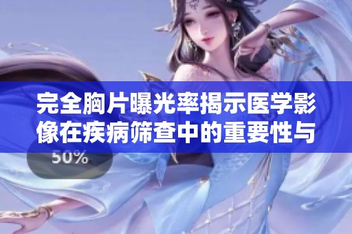 完全胸片曝光率揭示医学影像在疾病筛查中的重要性与挑战