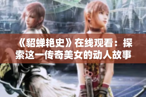 《貂蝉艳史》在线观看：探索这一传奇美女的动人故事与历史背景