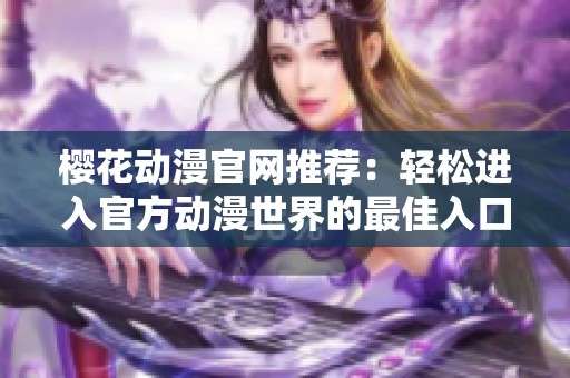 樱花动漫官网推荐：轻松进入官方动漫世界的最佳入口