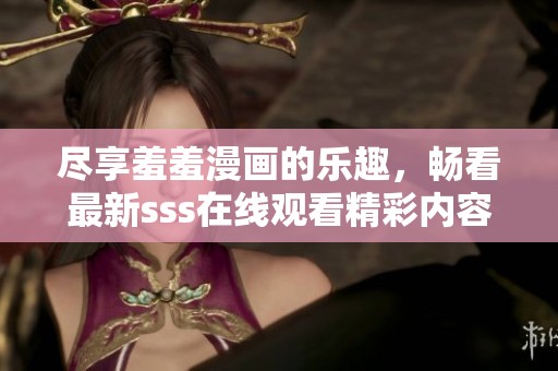 尽享羞羞漫画的乐趣，畅看最新sss在线观看精彩内容