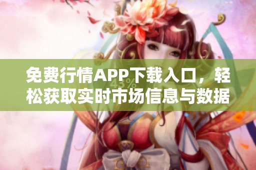 免费行情APP下载入口，轻松获取实时市场信息与数据