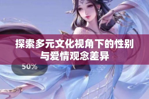 探索多元文化视角下的性别与爱情观念差异