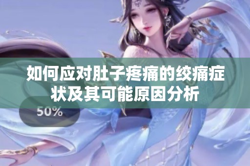 如何应对肚子疼痛的绞痛症状及其可能原因分析