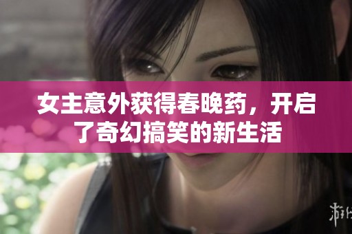 女主意外获得春晚药，开启了奇幻搞笑的新生活