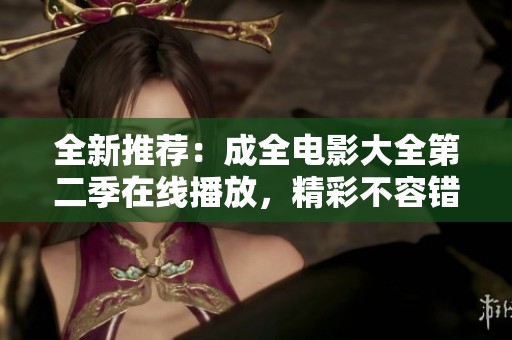 全新推荐：成全电影大全第二季在线播放，精彩不容错过！