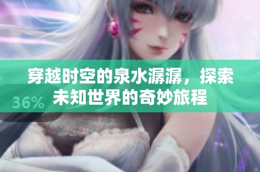 穿越时空的泉水潺潺，探索未知世界的奇妙旅程