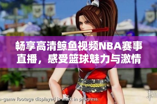畅享高清鲸鱼视频NBA赛事直播，感受篮球魅力与激情