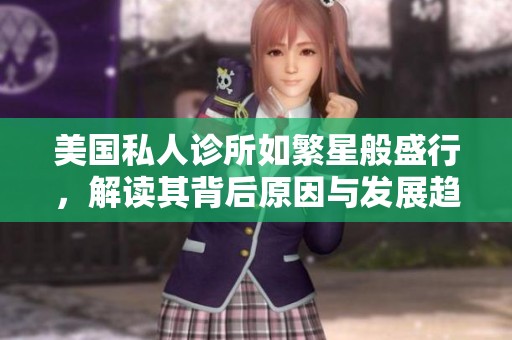 美国私人诊所如繁星般盛行，解读其背后原因与发展趋势