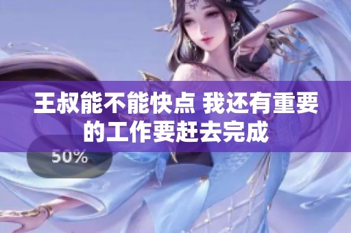 王叔能不能快点 我还有重要的工作要赶去完成