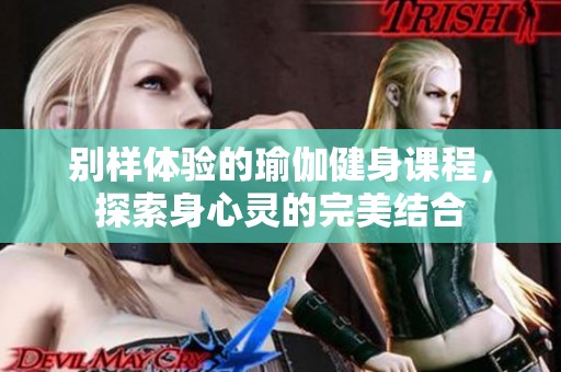 别样体验的瑜伽健身课程，探索身心灵的完美结合