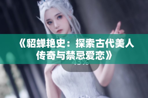 《貂蝉艳史：探索古代美人传奇与禁忌爱恋》