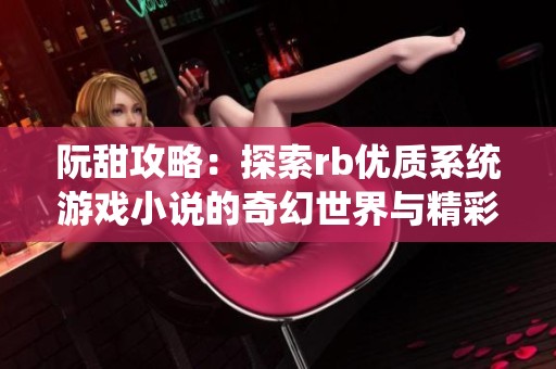 阮甜攻略：探索rb优质系统游戏小说的奇幻世界与精彩玩法