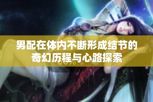 男配在体内不断形成结节的奇幻历程与心路探索