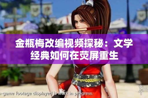金瓶梅改编视频探秘：文学经典如何在荧屏重生