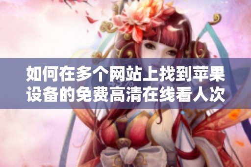 如何在多个网站上找到苹果设备的免费高清在线看人次数据