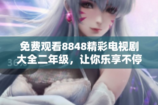 免费观看8848精彩电视剧大全二年级，让你乐享不停！