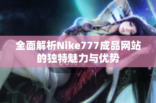 全面解析Nike777成品网站的独特魅力与优势