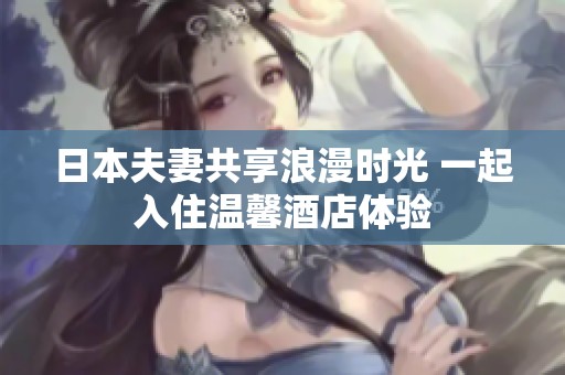 日本夫妻共享浪漫时光 一起入住温馨酒店体验