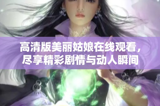 高清版美丽姑娘在线观看，尽享精彩剧情与动人瞬间